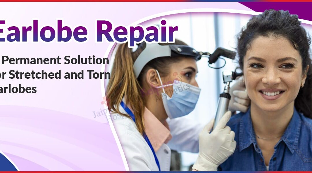 Earlobe Repair: A Permanent Solution for Stretched and Torn Earlobes